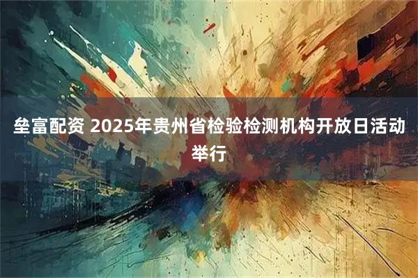 垒富配资 2025年贵州省检验检测机构开放日活动举行