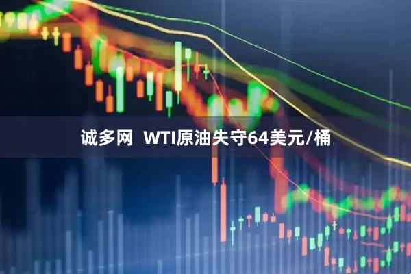 诚多网  WTI原油失守64美元/桶