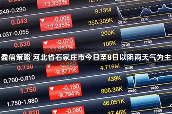 盈信策略 河北省石家庄市今日至8日以阴雨天气为主