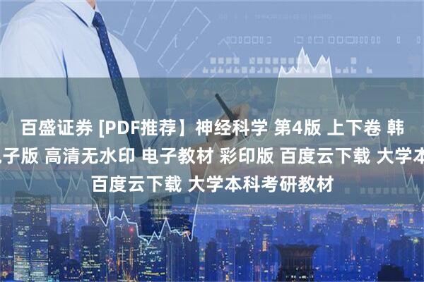 百盛证券 [PDF推荐】神经科学 第4版 上下卷 韩济生 PDF 电子版 高清无水印 电子教材 彩印版 百度云下载 大学本科考研教材