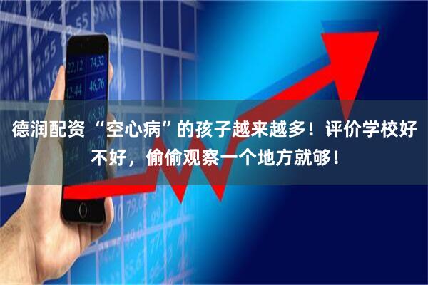 德润配资 “空心病”的孩子越来越多！评价学校好不好，偷偷观察一个地方就够！