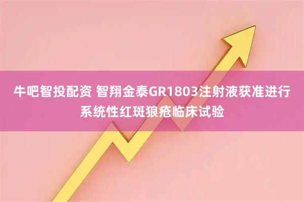 牛吧智投配资 智翔金泰GR1803注射液获准进行系统性红斑狼疮临床试验