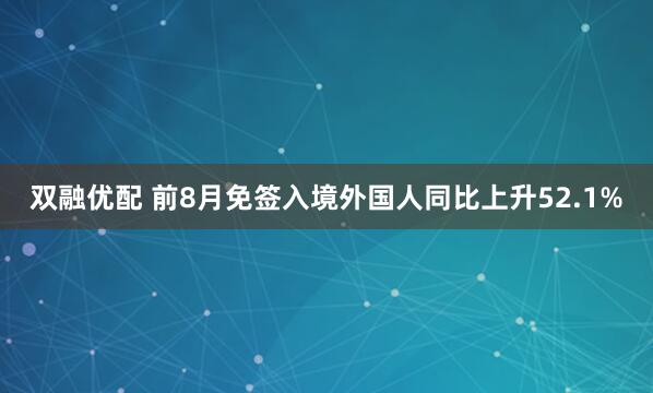 双融优配 前8月免签入境外国人同比上升52.1%